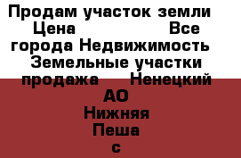 Продам участок земли › Цена ­ 2 700 000 - Все города Недвижимость » Земельные участки продажа   . Ненецкий АО,Нижняя Пеша с.